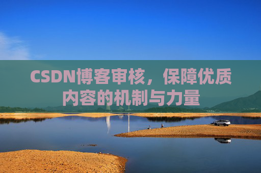 CSDN博客审核,保障优质内容的机制与力量